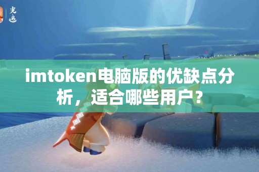 imtoken电脑版的优缺点分析，适合哪些用户？