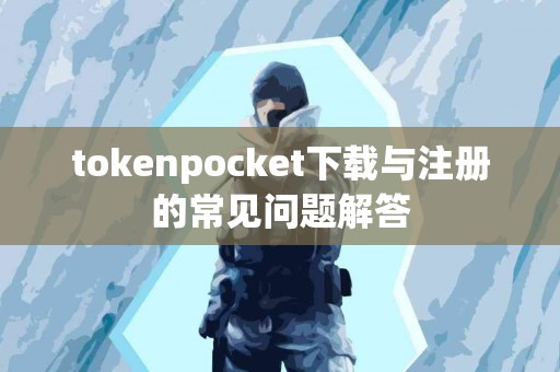 tokenpocket下载与注册的常见问题解答