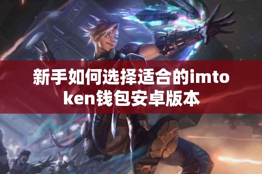 新手如何选择适合的imtoken钱包安卓版本