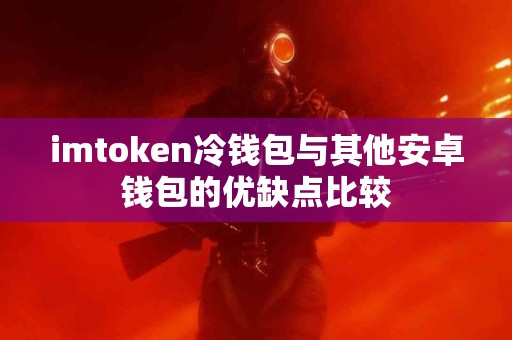 imtoken冷钱包与其他安卓钱包的优缺点比较