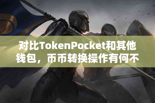 对比TokenPocket和其他钱包，币币转换操作有何不同？