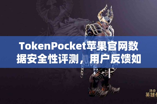 TokenPocket苹果官网数据安全性评测，用户反馈如何？