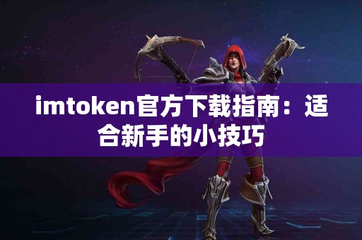 imtoken官方下载指南：适合新手的小技巧