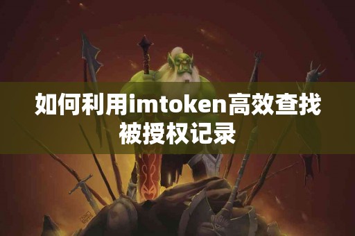 如何利用imtoken高效查找被授权记录