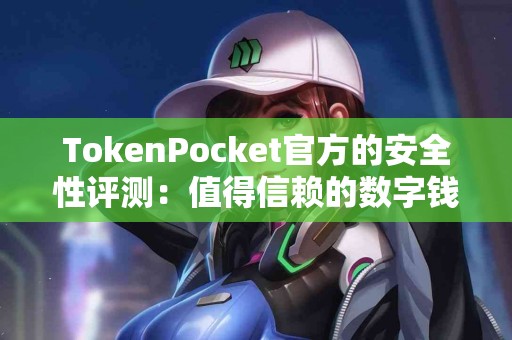 TokenPocket官方的安全性评测：值得信赖的数字钱包？