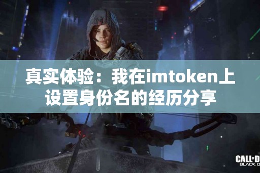 真实体验：我在imtoken上设置身份名的经历分享