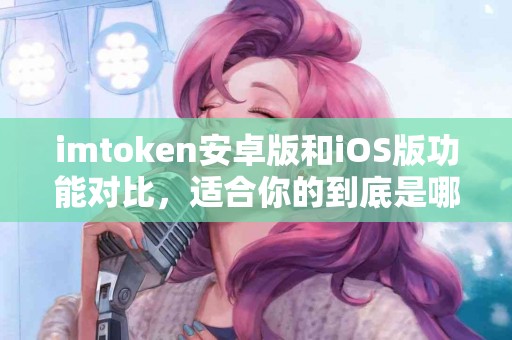 imtoken安卓版和iOS版功能对比，适合你的到底是哪一个？