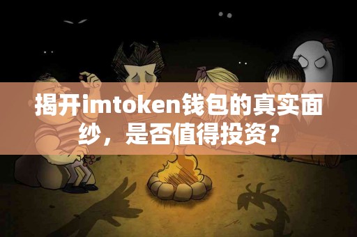 揭开imtoken钱包的真实面纱，是否值得投资？