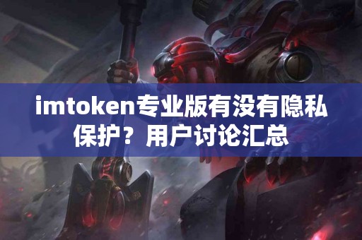 imtoken专业版有没有隐私保护？用户讨论汇总