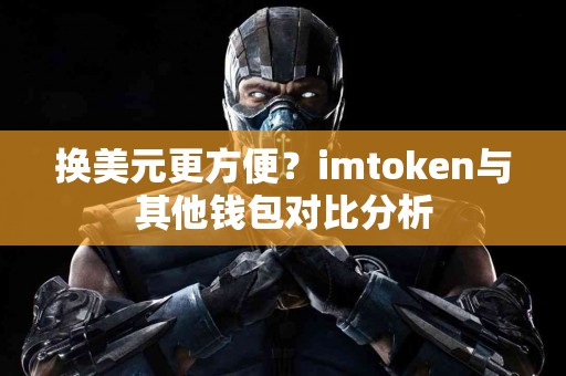 换美元更方便？imtoken与其他钱包对比分析