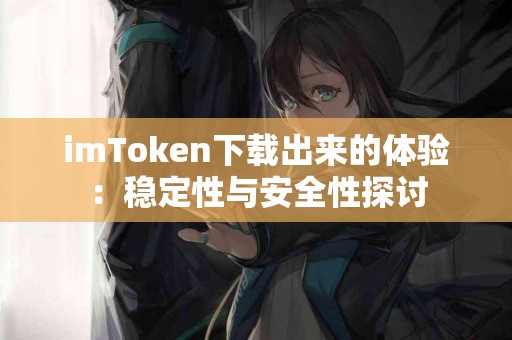 imToken下载出来的体验：稳定性与安全性探讨