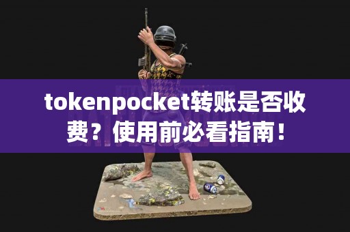 tokenpocket转账是否收费？使用前必看指南！
