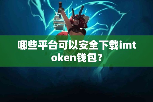 哪些平台可以安全下载imtoken钱包？