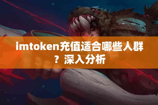 imtoken充值适合哪些人群？深入分析