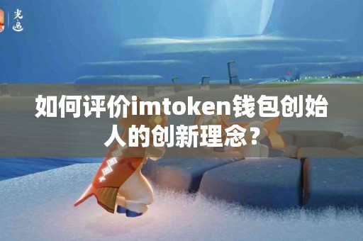 如何评价imtoken钱包创始人的创新理念？