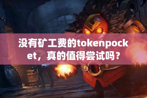 没有矿工费的tokenpocket，真的值得尝试吗？