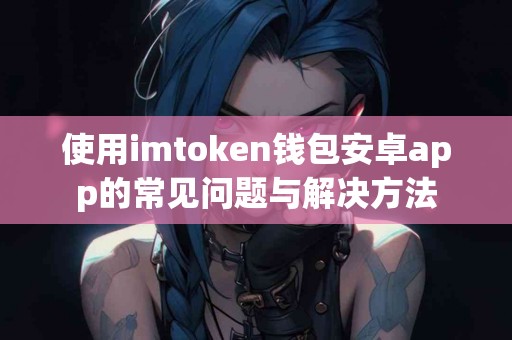 使用imtoken钱包安卓app的常见问题与解决方法