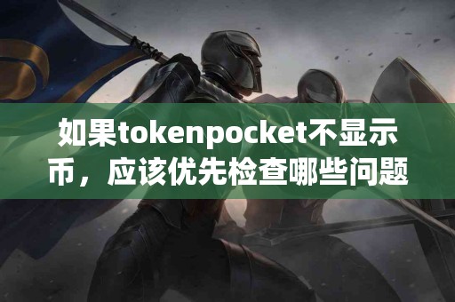 如果tokenpocket不显示币，应该优先检查哪些问题？