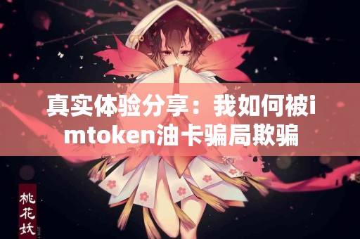 真实体验分享：我如何被imtoken油卡骗局欺骗