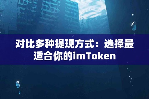 对比多种提现方式：选择最适合你的imToken