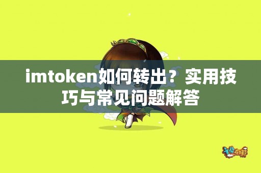 imtoken如何转出？实用技巧与常见问题解答