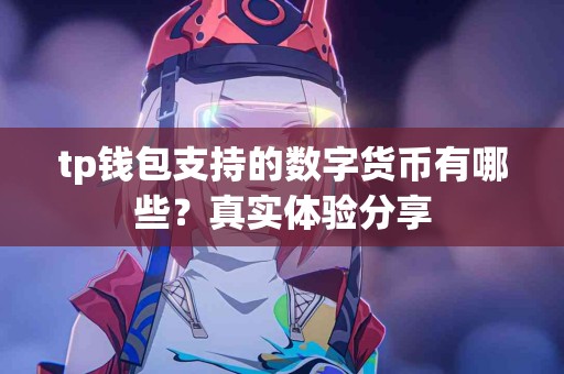 tp钱包支持的数字货币有哪些？真实体验分享