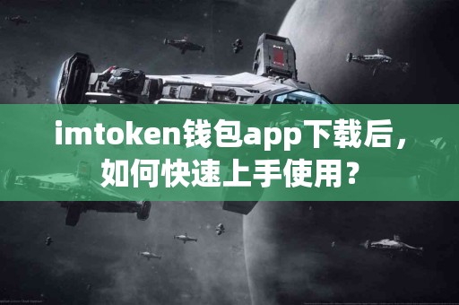 imtoken钱包app下载后，如何快速上手使用？