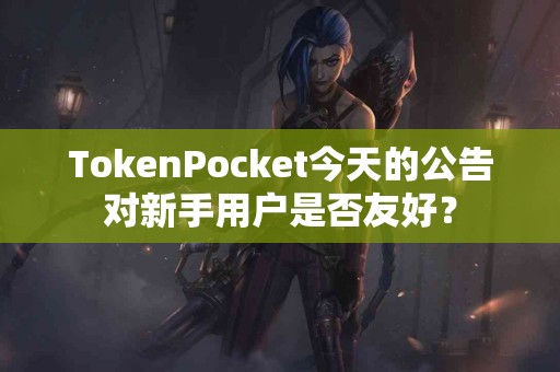 TokenPocket今天的公告对新手用户是否友好？