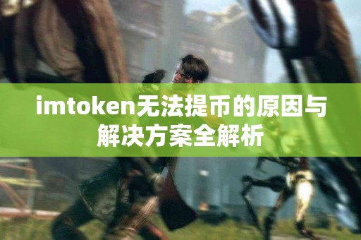imtoken无法提币的原因与解决方案全解析