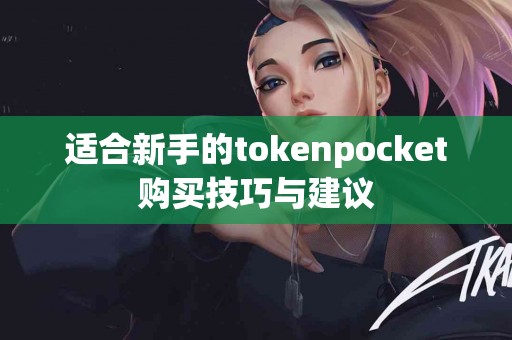 适合新手的tokenpocket购买技巧与建议