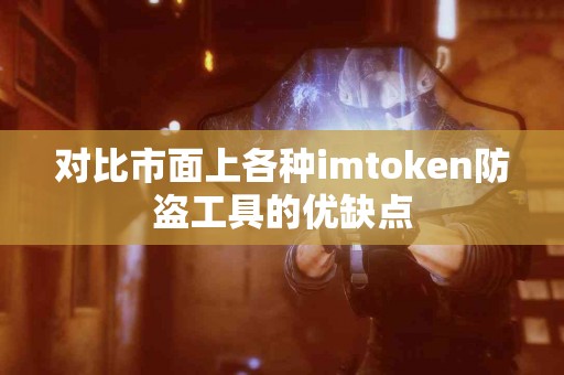 对比市面上各种imtoken防盗工具的优缺点