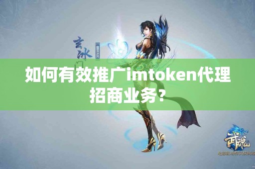 如何有效推广imtoken代理招商业务？