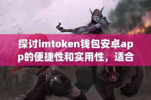 探讨imtoken钱包安卓app的便捷性和实用性，适合普通用户吗？