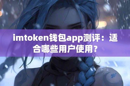 imtoken钱包app测评：适合哪些用户使用？