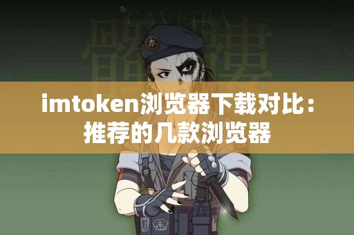 imtoken浏览器下载对比：推荐的几款浏览器