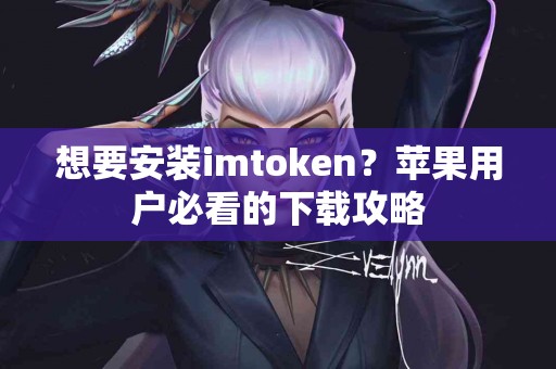 想要安装imtoken？苹果用户必看的下载攻略