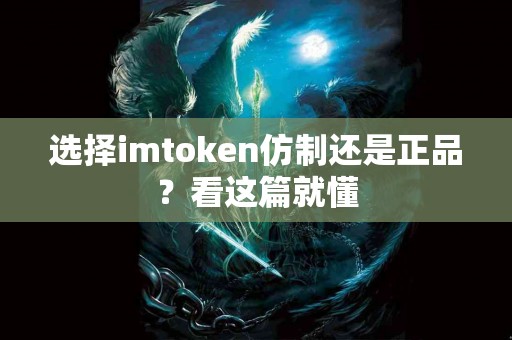 选择imtoken仿制还是正品？看这篇就懂
