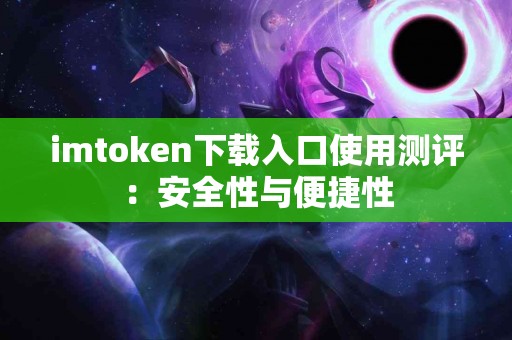 imtoken下载入口使用测评：安全性与便捷性