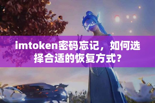 imtoken密码忘记，如何选择合适的恢复方式？