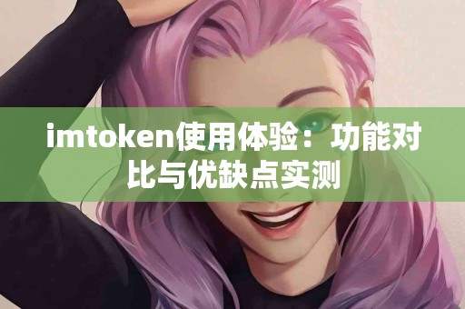 imtoken使用体验：功能对比与优缺点实测