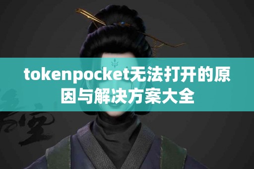 tokenpocket无法打开的原因与解决方案大全