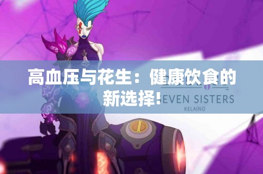 高血压与花生：健康饮食的新选择!