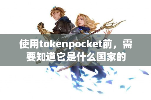 使用tokenpocket前，需要知道它是什么国家的