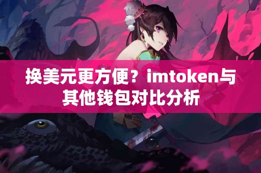 换美元更方便？imtoken与其他钱包对比分析