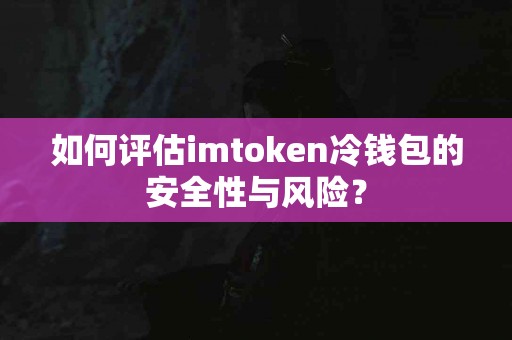 如何评估imtoken冷钱包的安全性与风险？
