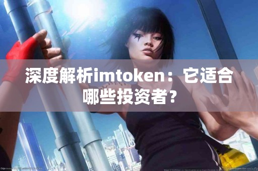 深度解析imtoken：它适合哪些投资者？