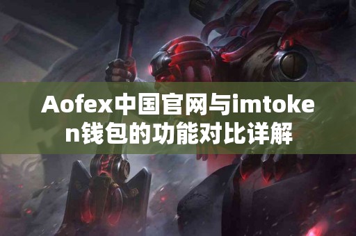 Aofex中国官网与imtoken钱包的功能对比详解