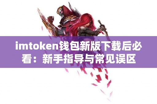 imtoken钱包新版下载后必看：新手指导与常见误区