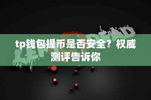 tp钱包提币是否安全？权威测评告诉你