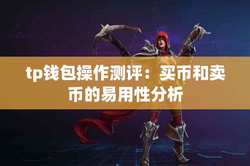 tp钱包操作测评：买币和卖币的易用性分析